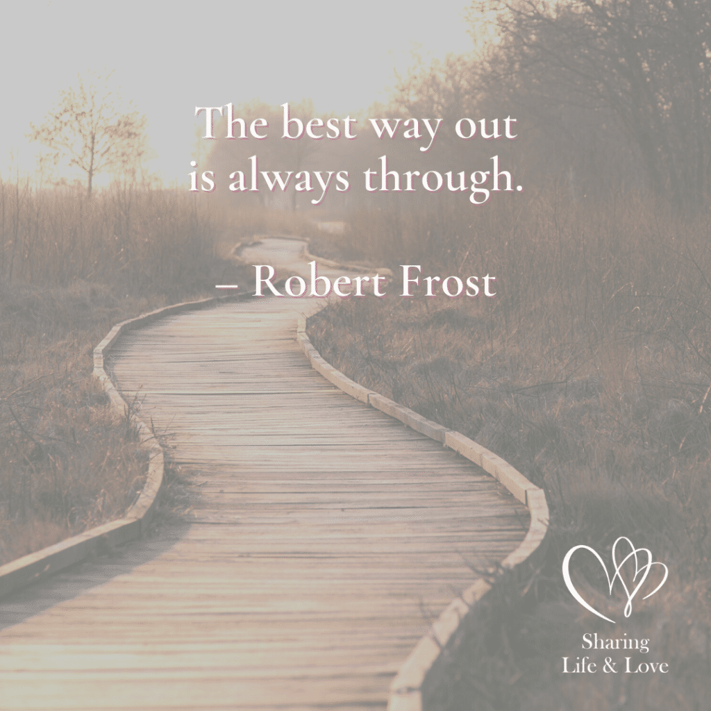 "The best way out is always through."
Robert Frost