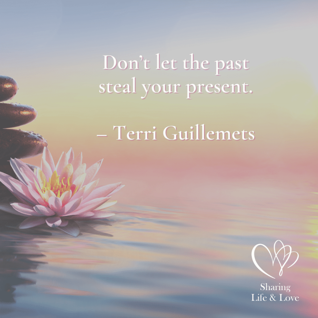 "Don't let the past steal your present."
Terri Guillemets